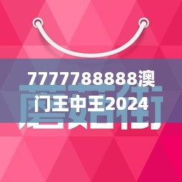 7777788888澳门王中王2024年,澳门王中王，探寻数字背后的故事与未来展望